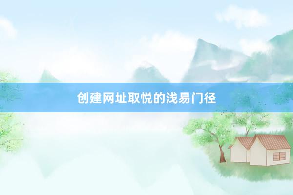 创建网址取悦的浅易门径