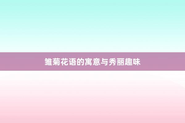 雏菊花语的寓意与秀丽趣味