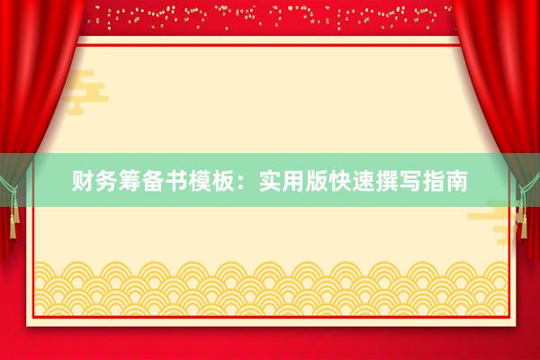 财务筹备书模板：实用版快速撰写指南